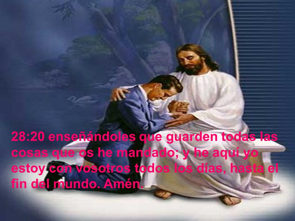 28:20 enseñándoles que guarden todas las cosas que os he mandado; y he aquí yo estoy con vosotros todos los días, hasta el fin del mundo.