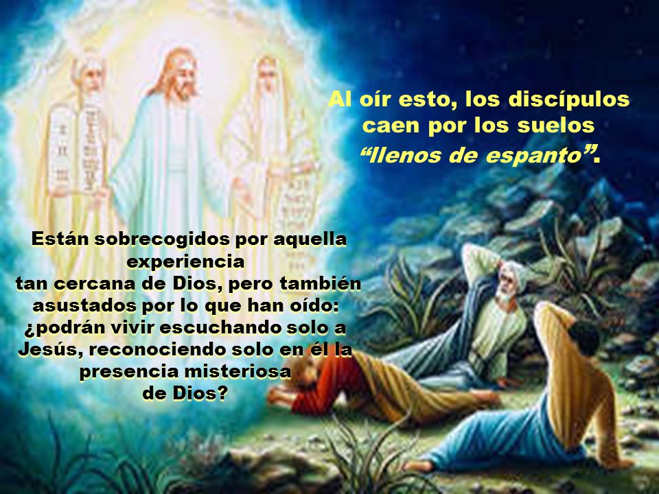 Al oír esto, los discípulos caen por los suelos llenos de espanto .