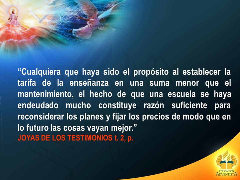 Cualquiera que haya sido el propósito al establecer la tarifa de la enseñanza en una suma menor que el mantenimiento, el hecho de que una escuela se haya endeudado mucho constituye razón suficiente para reconsiderar los planes y fijar los precios de modo que en lo futuro las cosas vayan mejor.