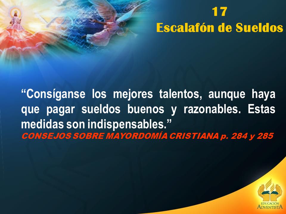 17 Escalafón de Sueldos. Consíganse los mejores talentos, aunque haya que pagar sueldos buenos y razonables. Estas medidas son indispensables.