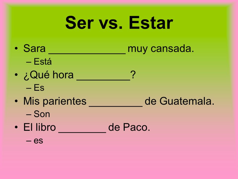 Ser vs. Estar Sara _____________ muy cansada. ¿Qué hora _________