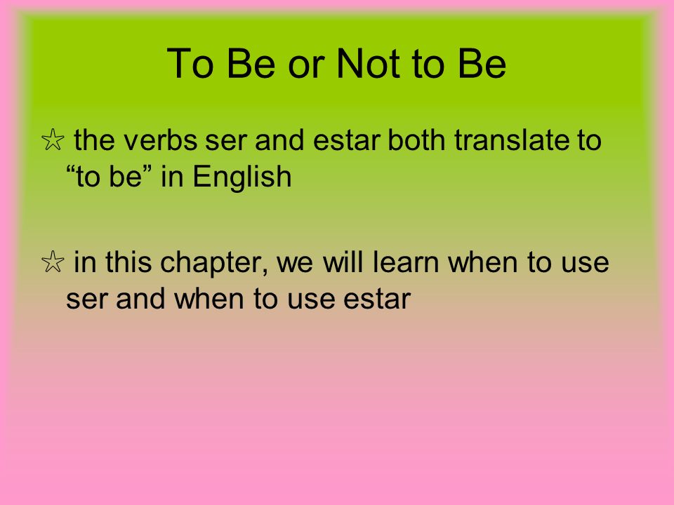 To Be or Not to Be ☆ the verbs ser and estar both translate to to be in English.