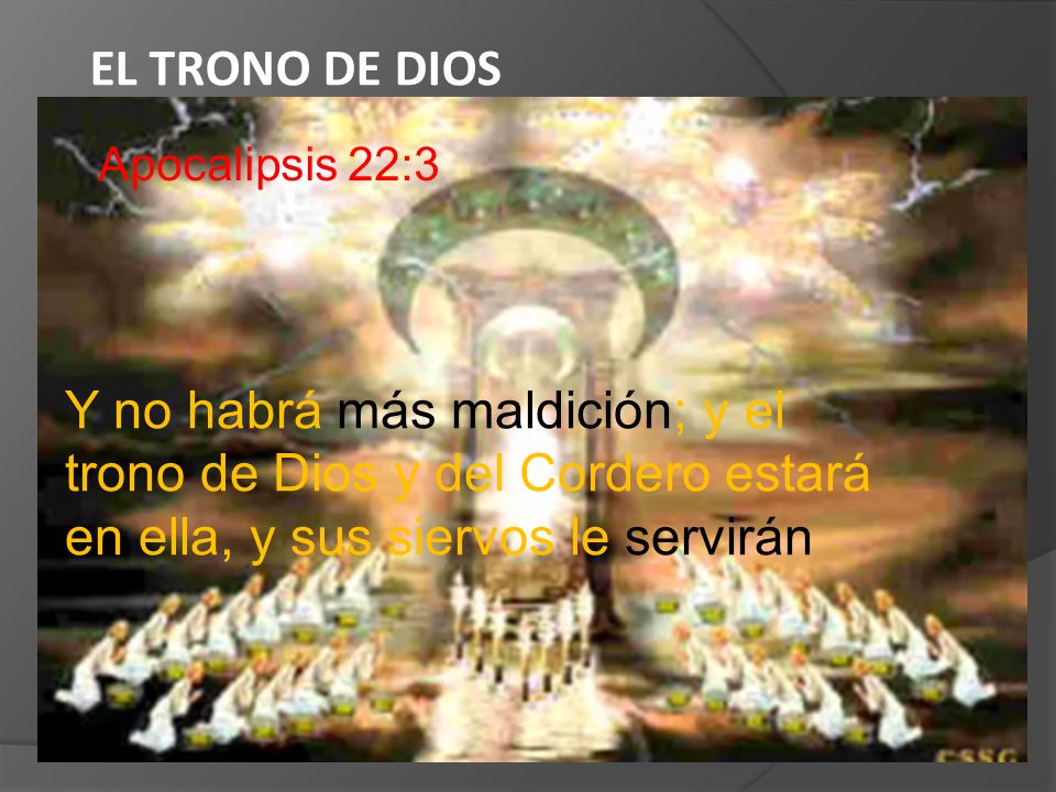 EL TRONO DE DIOS Apocalipsis 22:3 Y no habrá más maldición; y el trono de Dios y del Cordero estará en ella, y sus siervos le servirán.