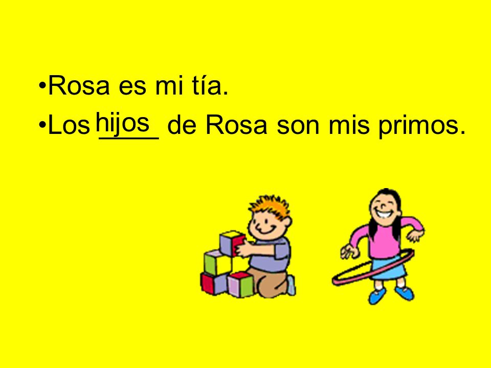 Rosa es mi tía. Los ____ de Rosa son mis primos. hijos