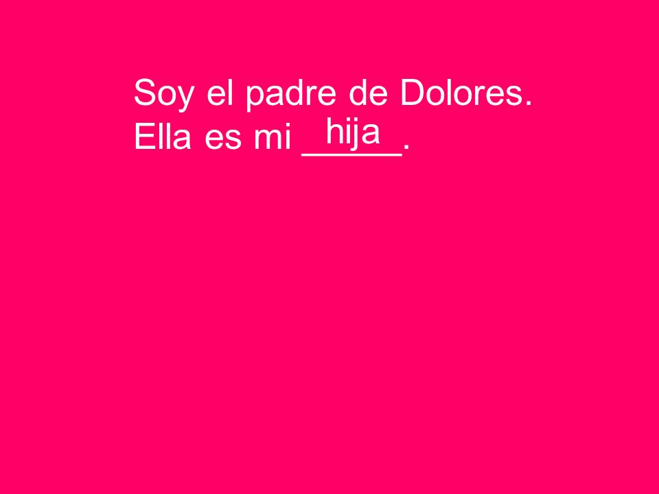 Soy el padre de Dolores. Ella es mi _____. hija