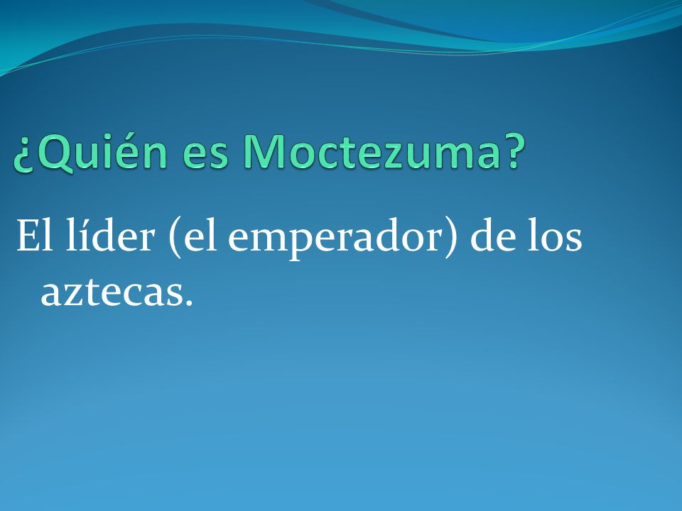¿Quién es Moctezuma El líder (el emperador) de los aztecas.