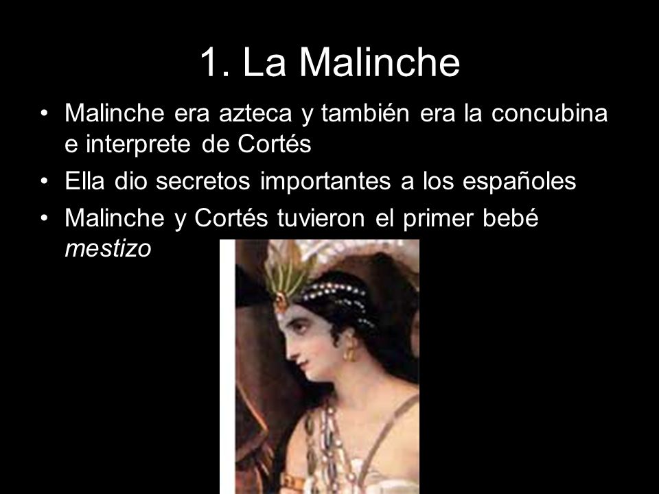 1. La Malinche Malinche era azteca y también era la concubina e interprete de Cortés. Ella dio secretos importantes a los españoles.