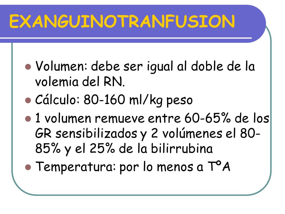 EXANGUINOTRANFUSION Volumen: debe ser igual al doble de la volemia del RN. Cálculo: ml/kg peso.