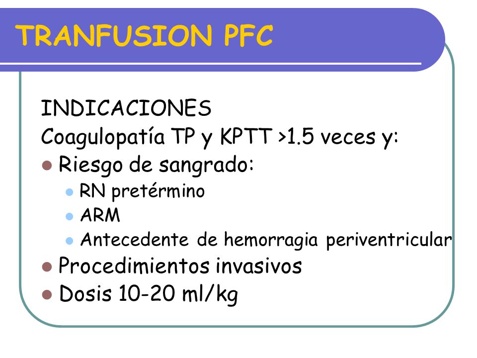 TRANFUSION PFC INDICACIONES Coagulopatía TP y KPTT >1.5 veces y: