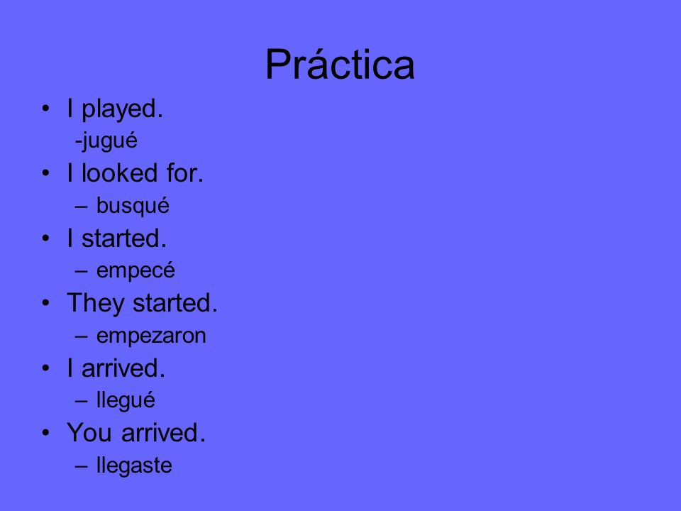Práctica I played. I looked for. I started. They started. I arrived.