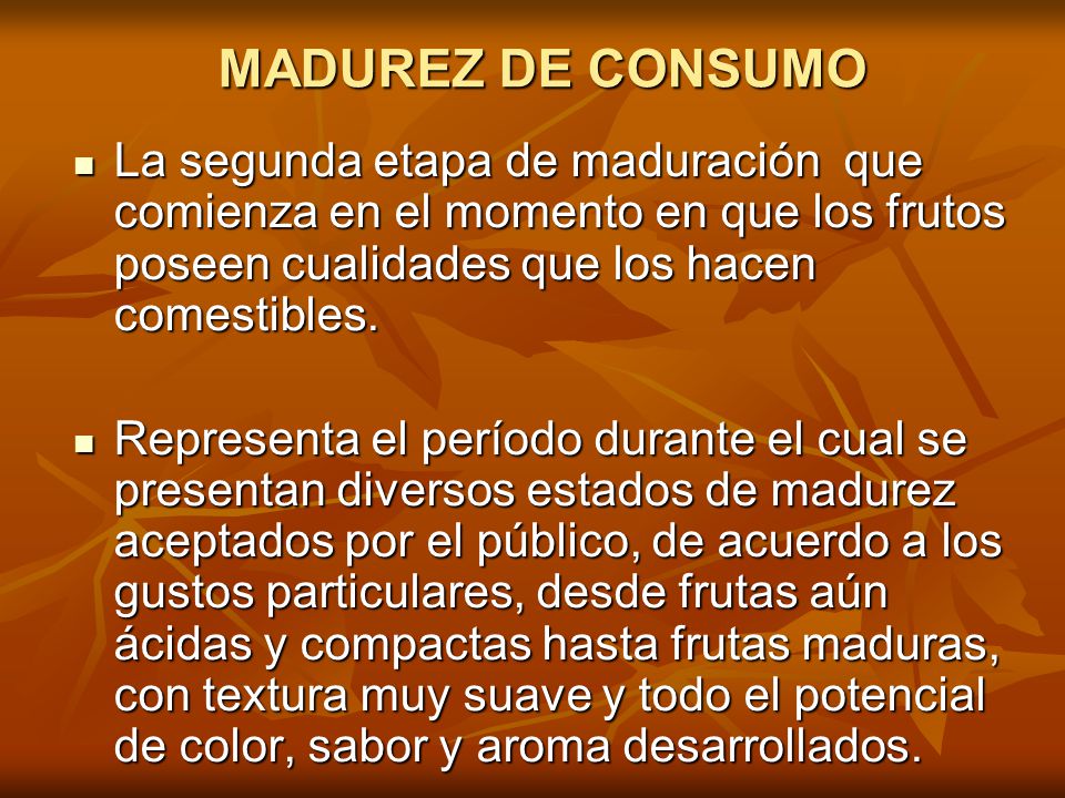 MADUREZ DE CONSUMO La segunda etapa de maduración que comienza en el momento en que los frutos poseen cualidades que los hacen comestibles.