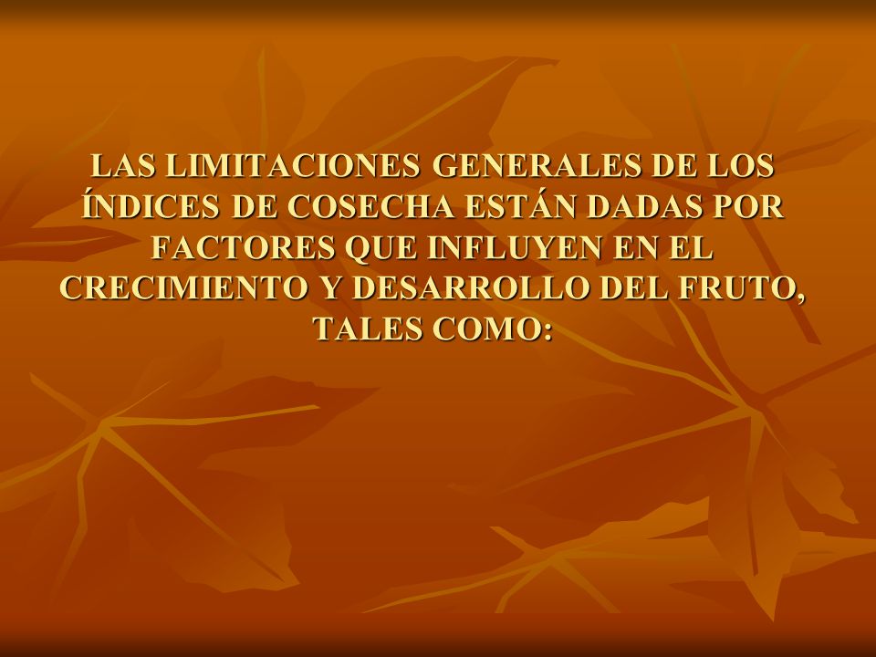 LAS LIMITACIONES GENERALES DE LOS ÍNDICES DE COSECHA ESTÁN DADAS POR FACTORES QUE INFLUYEN EN EL CRECIMIENTO Y DESARROLLO DEL FRUTO, TALES COMO: