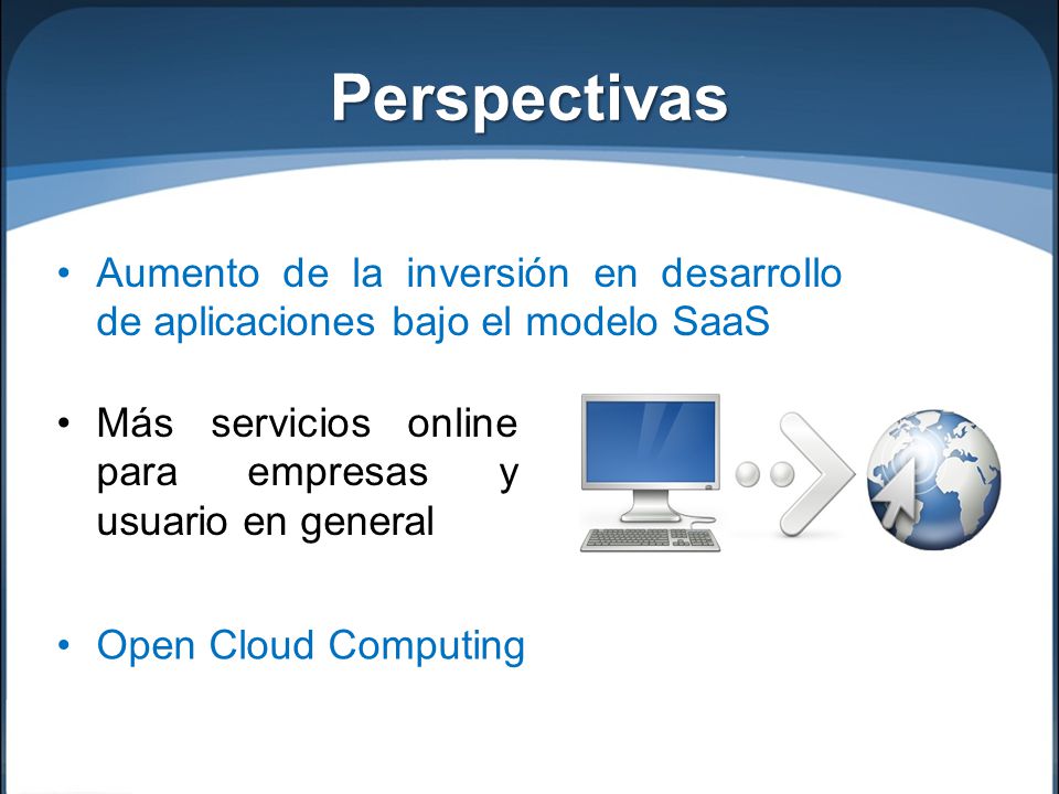 Perspectivas Aumento de la inversión en desarrollo de aplicaciones bajo el modelo SaaS. Más servicios online para empresas y usuario en general.