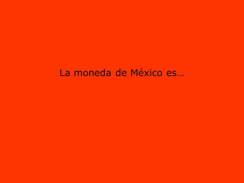 La moneda de México es…