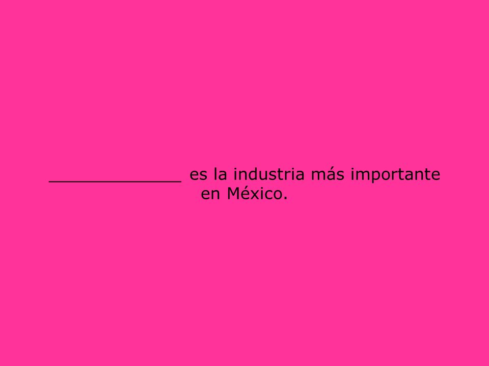 _____________ es la industria más importante en México.