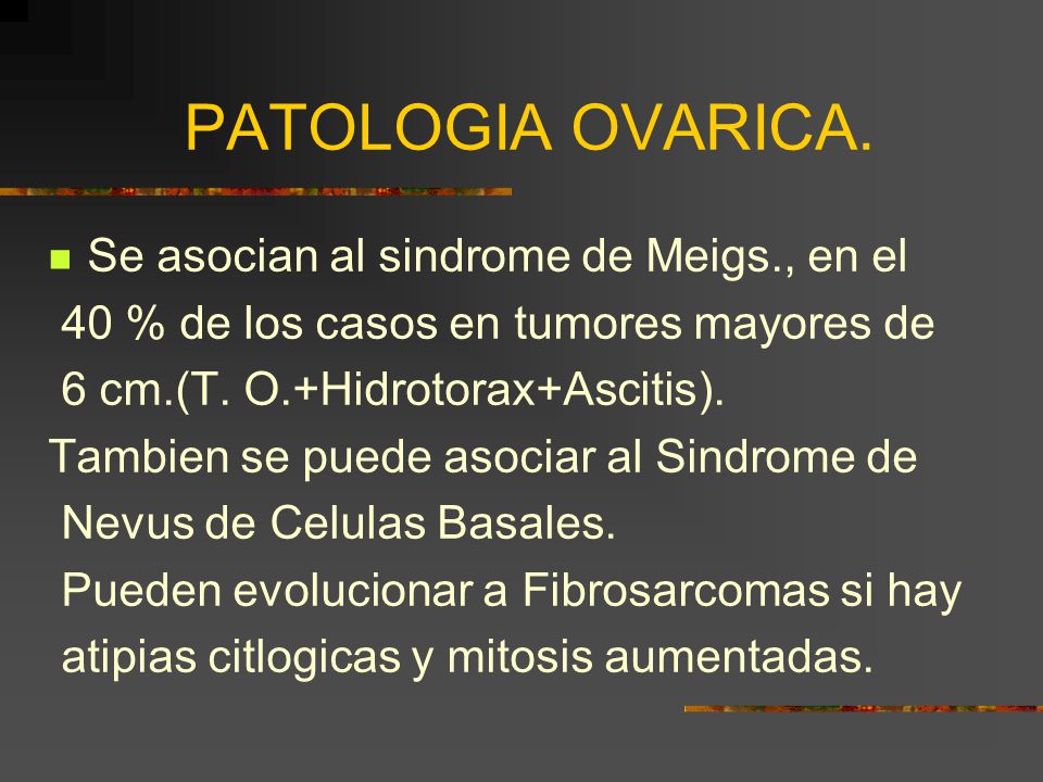 PATOLOGIA OVARICA. Se asocian al sindrome de Meigs., en el