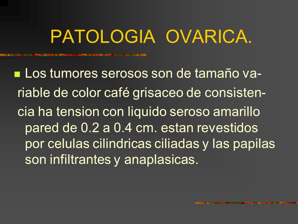 PATOLOGIA OVARICA. Los tumores serosos son de tamaño va-