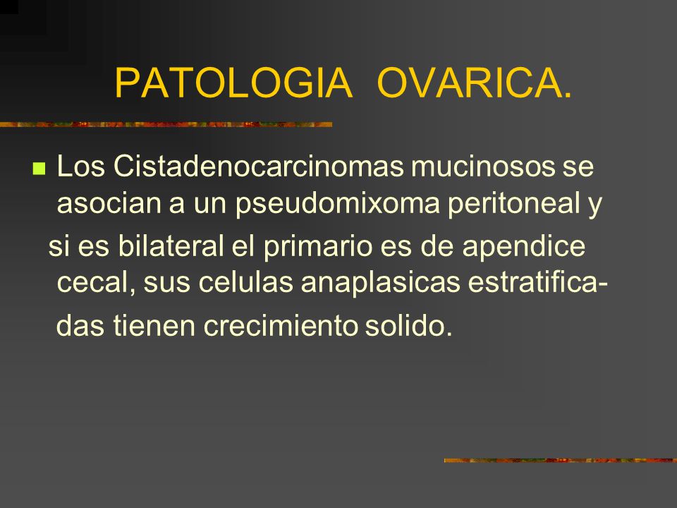 PATOLOGIA OVARICA. Los Cistadenocarcinomas mucinosos se asocian a un pseudomixoma peritoneal y.