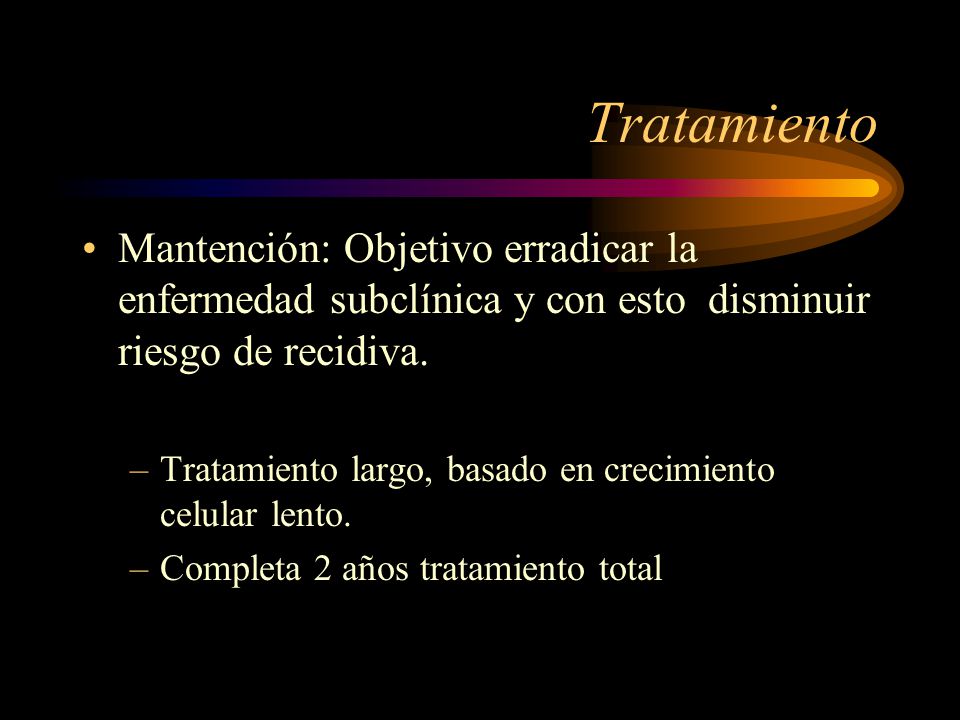 Tratamiento Mantención: Objetivo erradicar la enfermedad subclínica y con esto disminuir riesgo de recidiva.