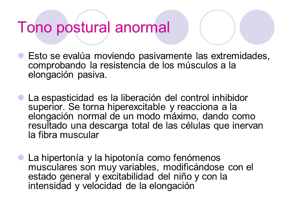 Tono postural anormal Esto se evalúa moviendo pasivamente las extremidades, comprobando la resistencia de los músculos a la elongación pasiva.