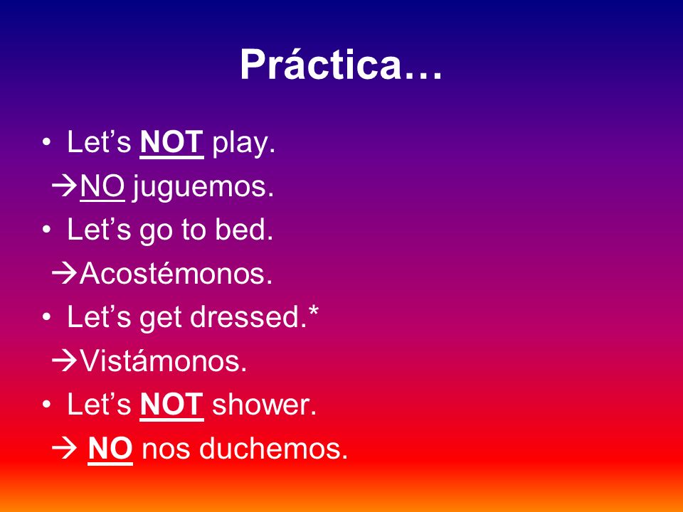 Práctica… Let’s NOT play. NO juguemos. Let’s go to bed. Acostémonos.