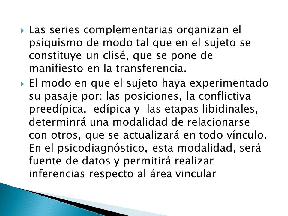 Las series complementarias organizan el psiquismo de modo tal que en el sujeto se constituye un clisé, que se pone de manifiesto en la transferencia.