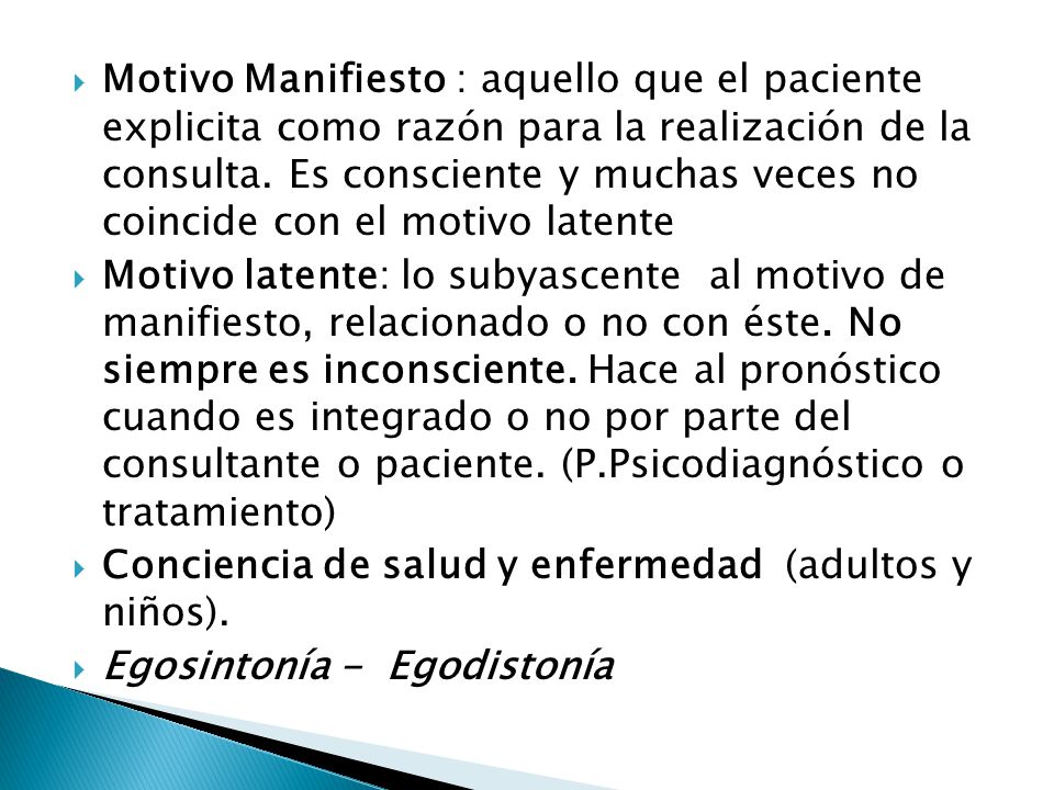 Motivo Manifiesto : aquello que el paciente explicita como razón para la realización de la consulta. Es consciente y muchas veces no coincide con el motivo latente