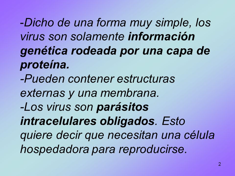 Dicho de una forma muy simple, los virus son solamente información genética rodeada por una capa de proteína.