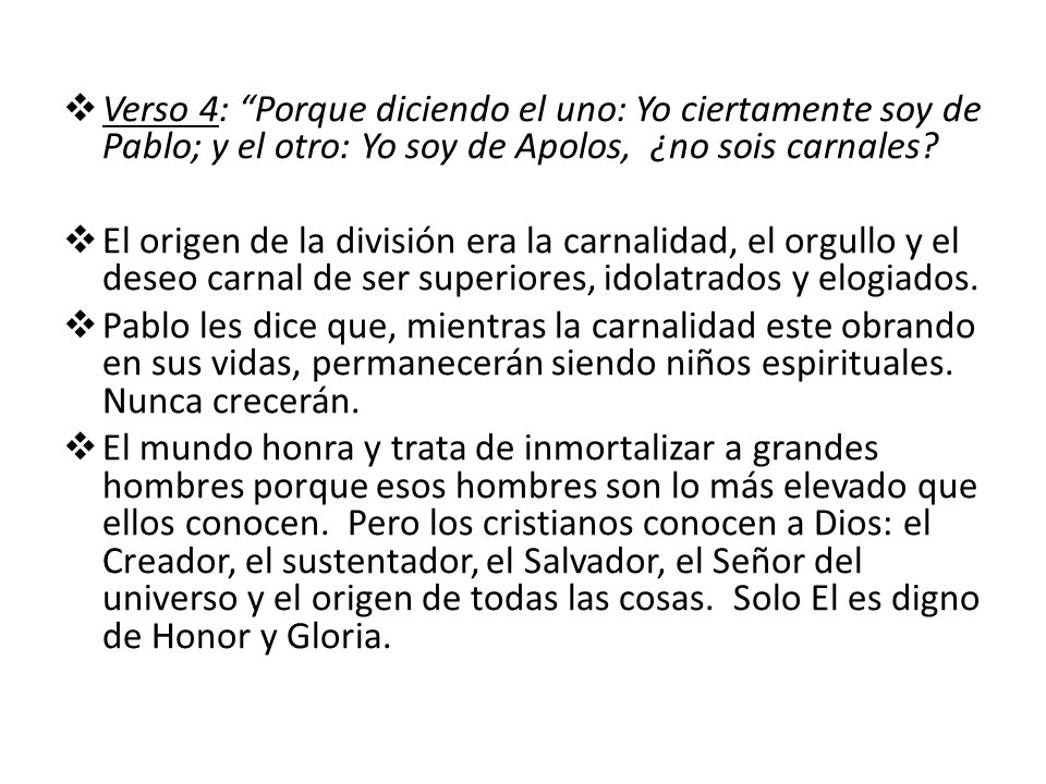 Verso 4: Porque diciendo el uno: Yo ciertamente soy de Pablo; y el otro: Yo soy de Apolos, ¿no sois carnales