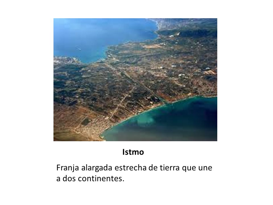 Istmo Franja alargada estrecha de tierra que une a dos continentes.