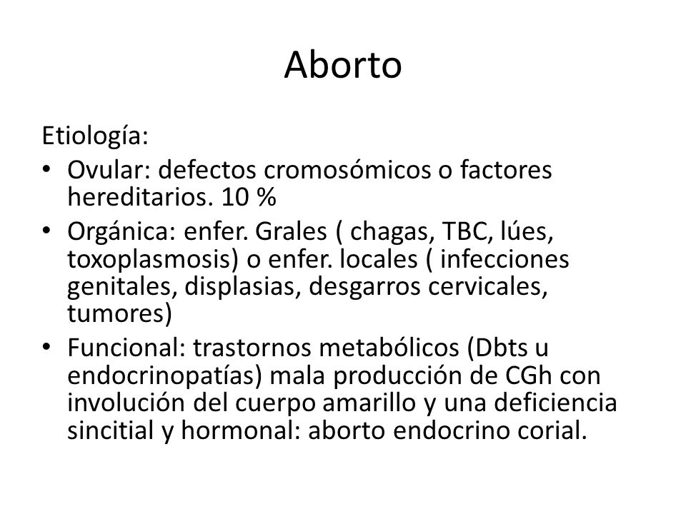 Aborto Etiología: Ovular: defectos cromosómicos o factores hereditarios. 10 %