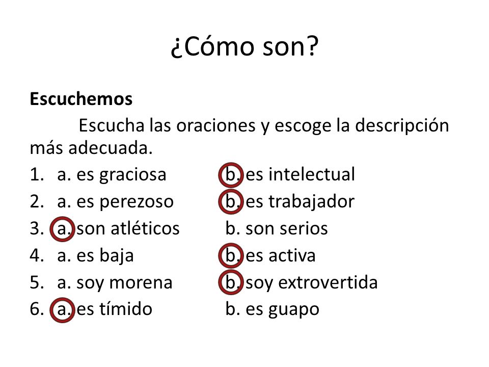 ¿Cómo son Escuchemos. Escucha las oraciones y escoge la descripción más adecuada. a. es graciosa b. es intelectual.