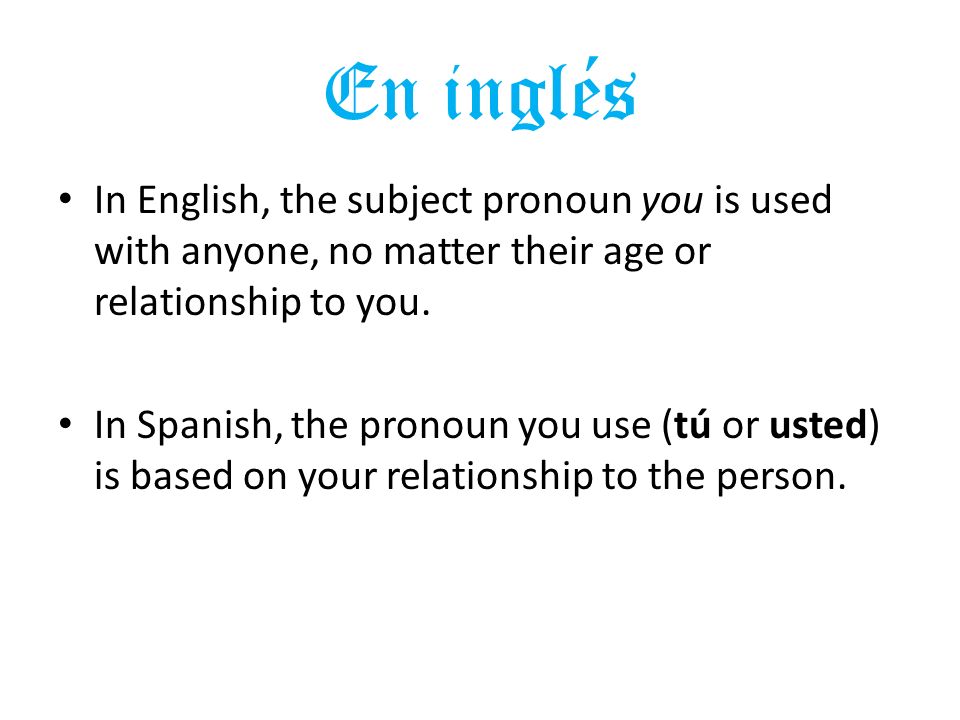 En inglés In English, the subject pronoun you is used with anyone, no matter their age or relationship to you.
