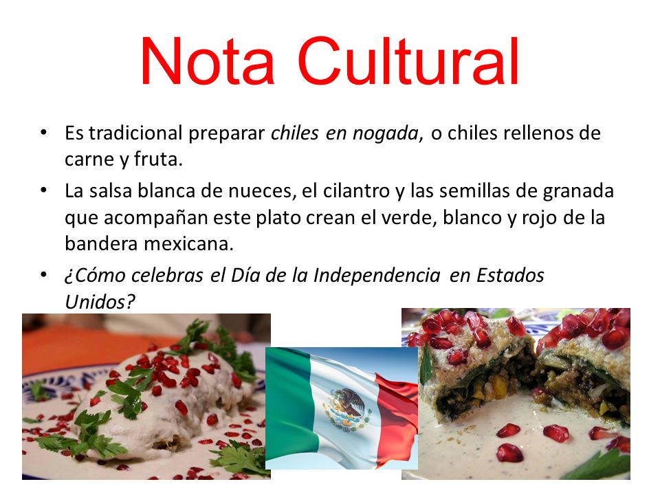 Nota Cultural Es tradicional preparar chiles en nogada, o chiles rellenos de carne y fruta.