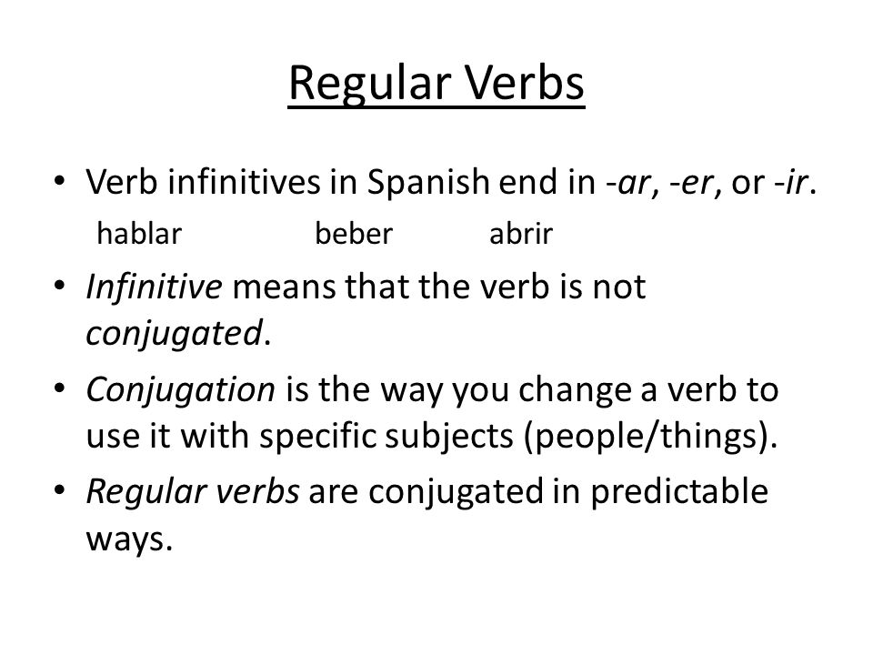 Regular Verbs Verb infinitives in Spanish end in -ar, -er, or -ir.