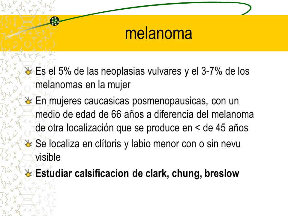 melanoma Es el 5% de las neoplasias vulvares y el 3-7% de los melanomas en la mujer.