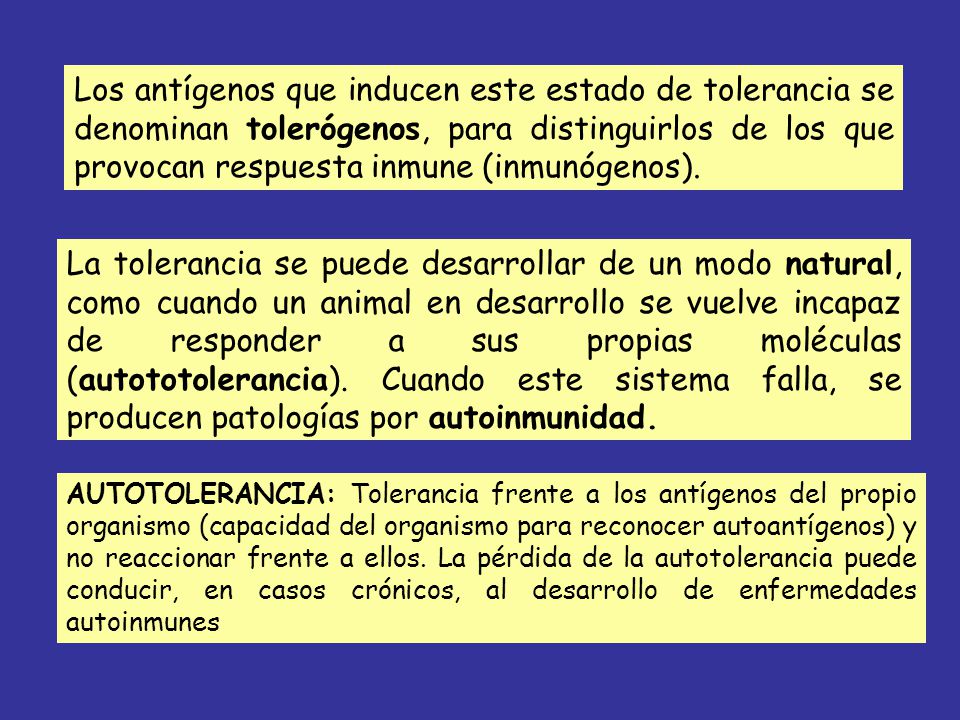 Los antígenos que inducen este estado de tolerancia se denominan tolerógenos, para distinguirlos de los que provocan respuesta inmune (inmunógenos).