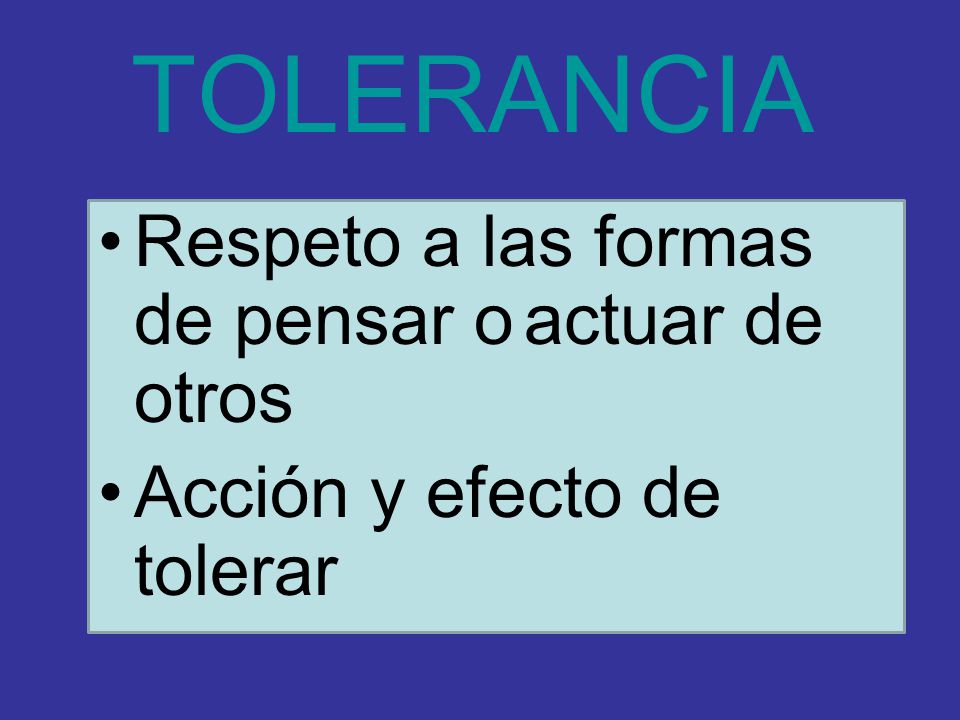 TOLERANCIA Respeto a las formas de pensar o actuar de otros