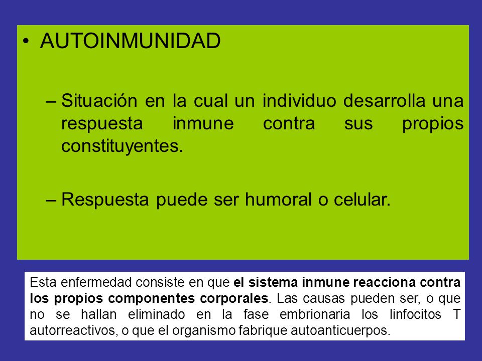 AUTOINMUNIDAD Situación en la cual un individuo desarrolla una respuesta inmune contra sus propios constituyentes.