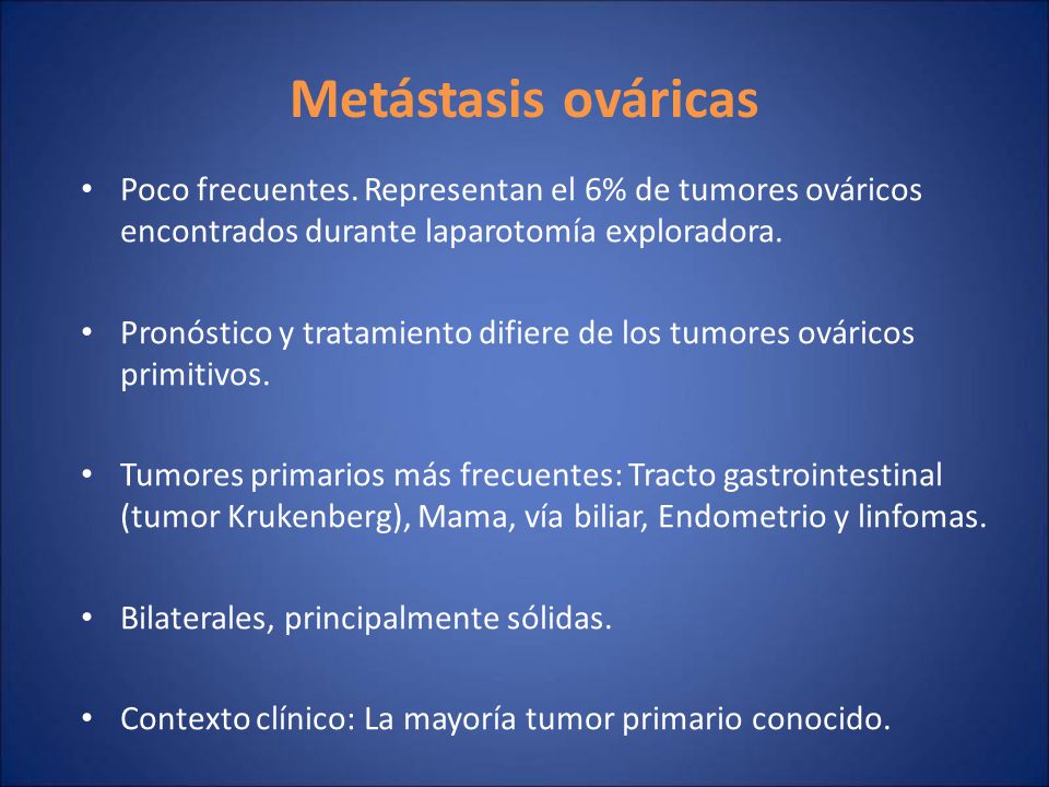 Metástasis ováricas Poco frecuentes. Representan el 6% de tumores ováricos encontrados durante laparotomía exploradora.