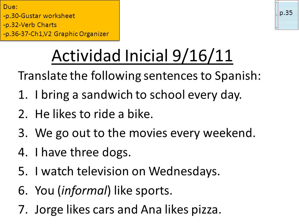 Due: -p.30-Gustar worksheet. -p.32-Verb Charts. -p Ch1,V2 Graphic Organizer. p.35. Actividad Inicial 9/16/11.