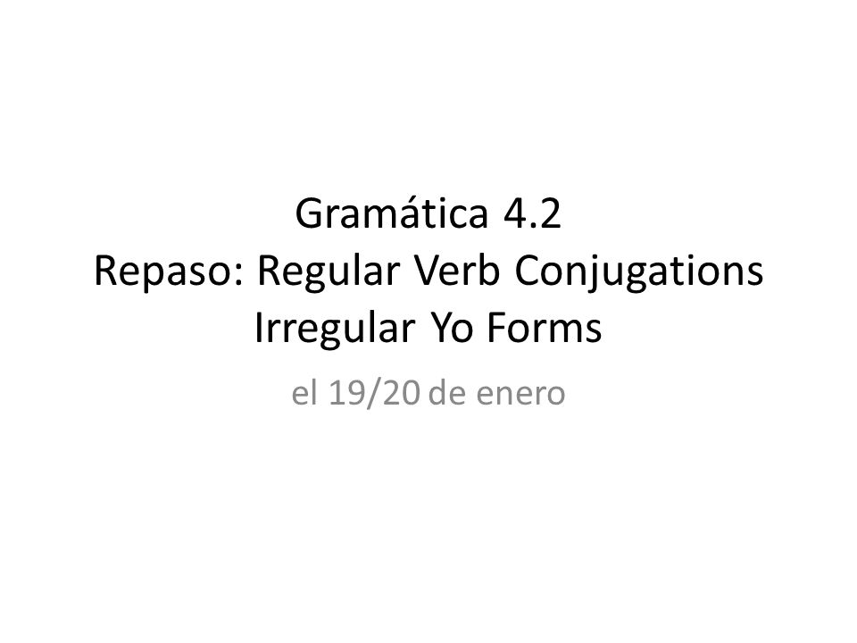 Gramática 4.2 Repaso: Regular Verb Conjugations Irregular Yo Forms