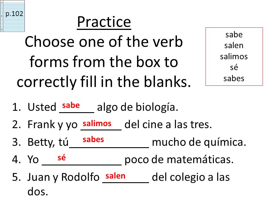 p.102 Practice Choose one of the verb forms from the box to correctly fill in the blanks. sabe. salen.