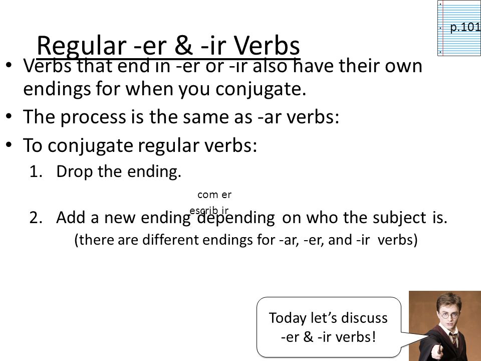 Regular -er & -ir Verbs p.101. Verbs that end in -er or -ir also have their own endings for when you conjugate.