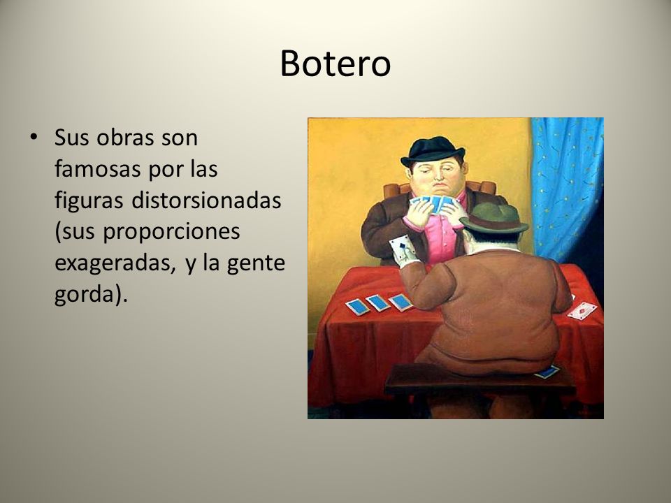 Botero Sus obras son famosas por las figuras distorsionadas (sus proporciones exageradas, y la gente gorda).