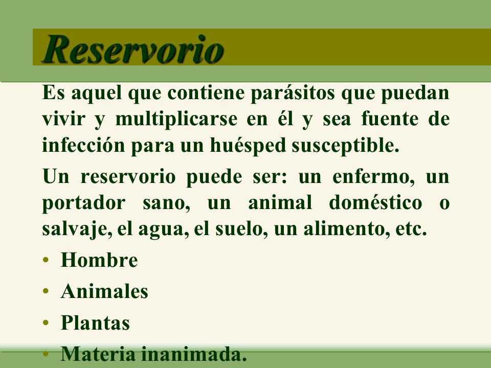 Reservorio Es aquel que contiene parásitos que puedan vivir y multiplicarse en él y sea fuente de infección para un huésped susceptible.