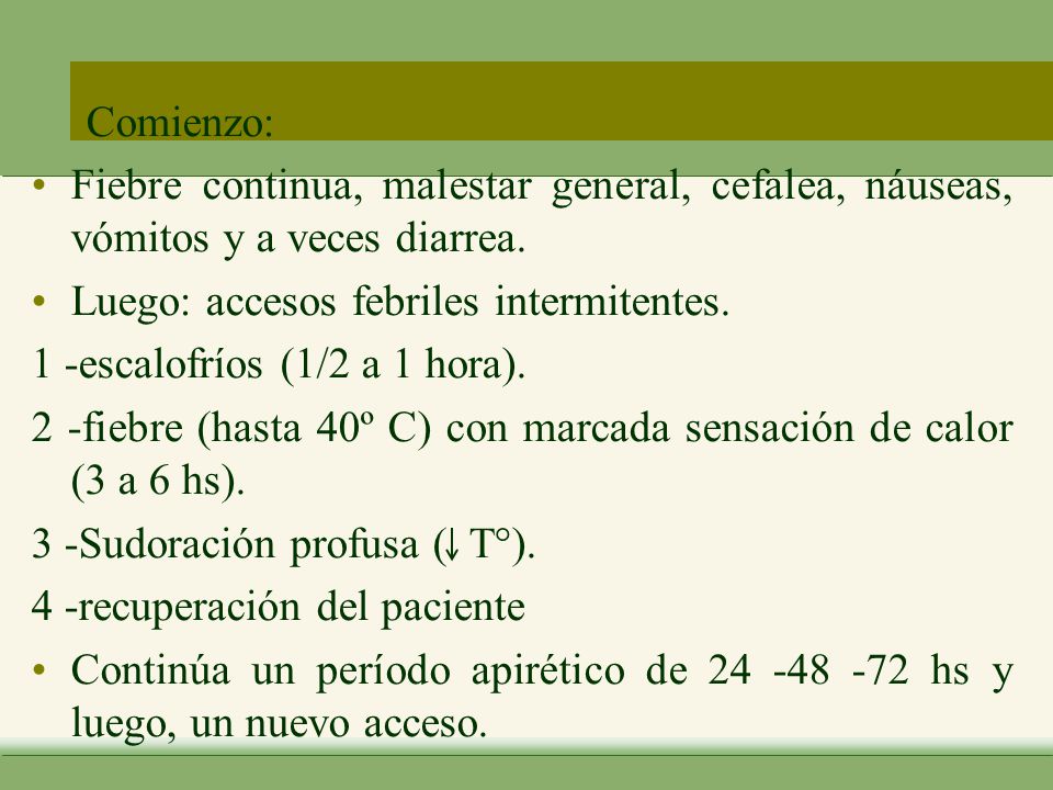 Comienzo: Fiebre continua, malestar general, cefalea, náuseas, vómitos y a veces diarrea. Luego: accesos febriles intermitentes.