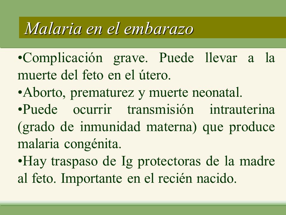 Malaria en el embarazo •Complicación grave. Puede llevar a la muerte del feto en el útero. •Aborto, prematurez y muerte neonatal.