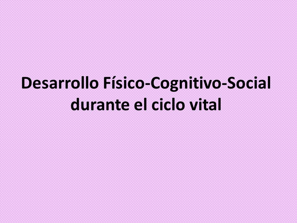 Desarrollo Físico-Cognitivo-Social durante el ciclo vital