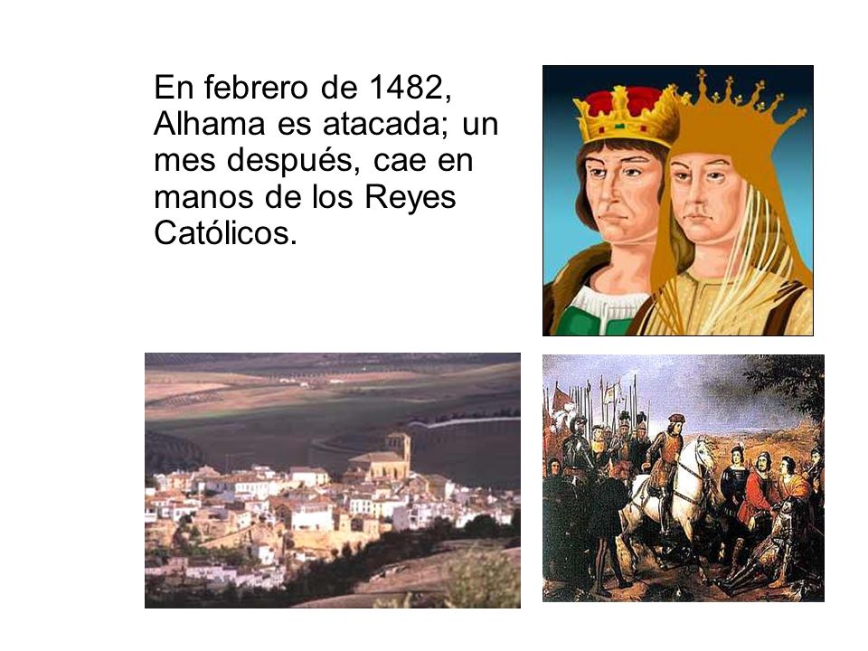 En febrero de 1482, Alhama es atacada; un mes después, cae en manos de los Reyes Católicos.